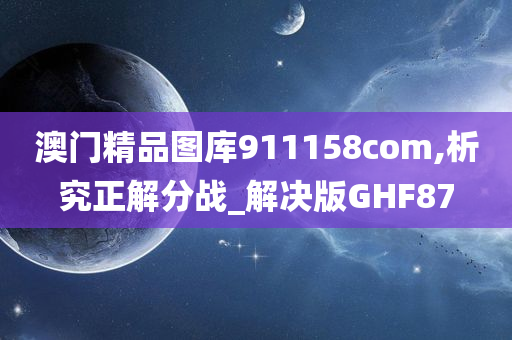 澳门精品图库911158com,析究正解分战_解决版GHF87