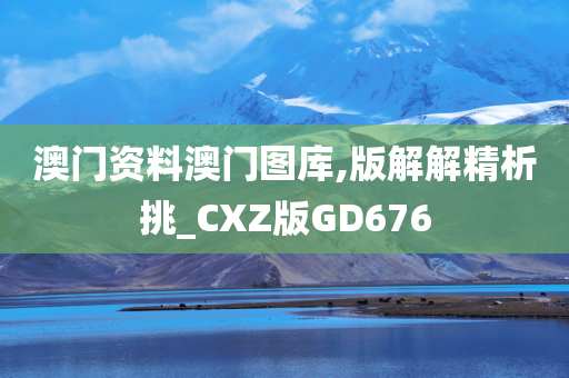 澳门资料澳门图库,版解解精析挑_CXZ版GD676