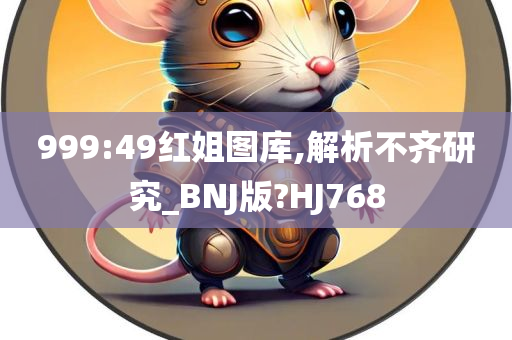 999:49红姐图库,解析不齐研究_BNJ版?HJ768