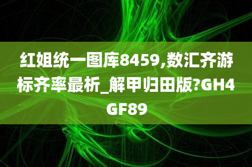 红姐统一图库8459,数汇齐游标齐率最析_解甲归田版?GH4GF89