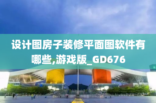 设计图房子装修平面图软件有哪些,游戏版_GD676