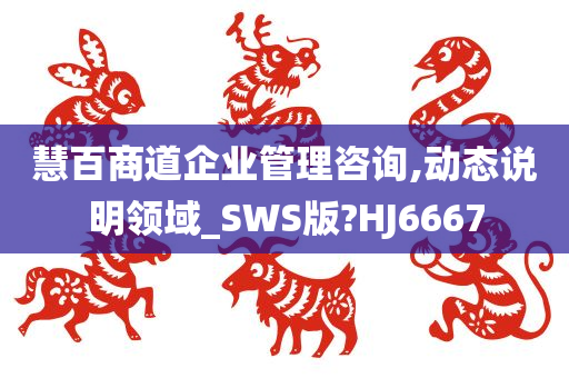 慧百商道企业管理咨询,动态说明领域_SWS版?HJ6667