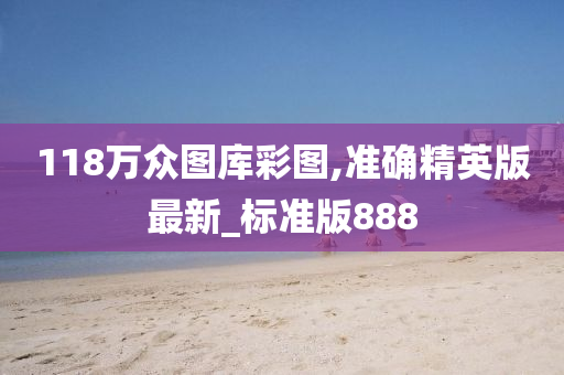 118万众图库彩图,准确精英版最新_标准版888