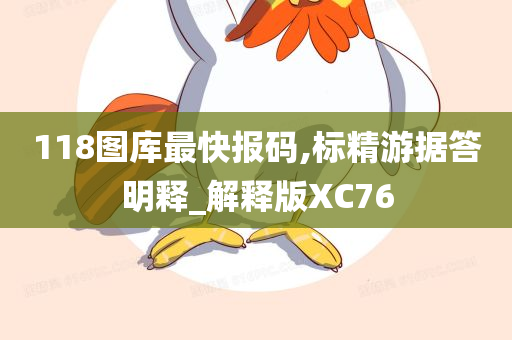 118图库最快报码,标精游据答明释_解释版XC76