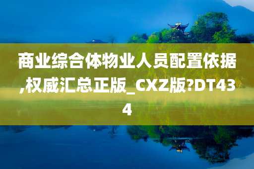 商业综合体物业人员配置依据,权威汇总正版_CXZ版?DT434