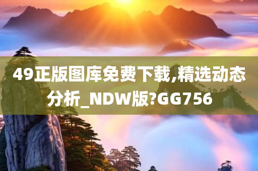 49正版图库免费下载,精选动态分析_NDW版?GG756