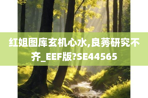 红姐图库玄机心水,良莠研究不齐_EEF版?SE44565