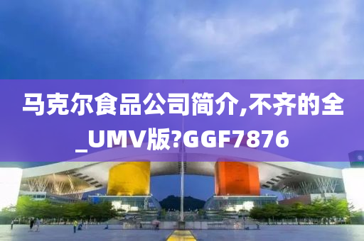 马克尔食品公司简介,不齐的全_UMV版?GGF7876