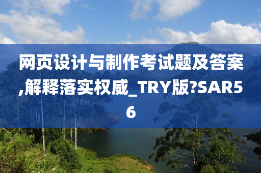 网页设计与制作考试题及答案,解释落实权威_TRY版?SAR56