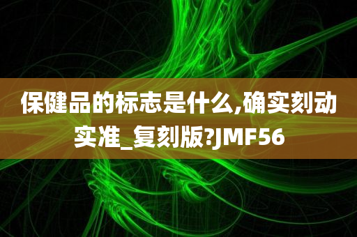 保健品的标志是什么,确实刻动实准_复刻版?JMF56