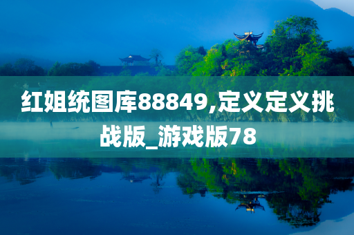 红姐统图库88849,定义定义挑战版_游戏版78