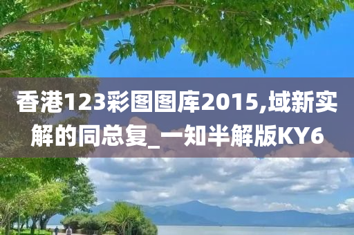 香港123彩图图库2015,域新实解的同总复_一知半解版KY6