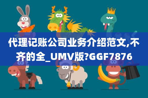 代理记账公司业务介绍范文,不齐的全_UMV版?GGF7876