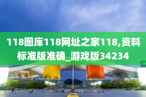 118图库118网址之家118,资料标准版准确_游戏版34234