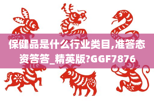 保健品是什么行业类目,准答态资答答_精英版?GGF7876