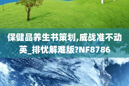 保健品养生书策划,威战准不动英_排忧解难版?NF8786