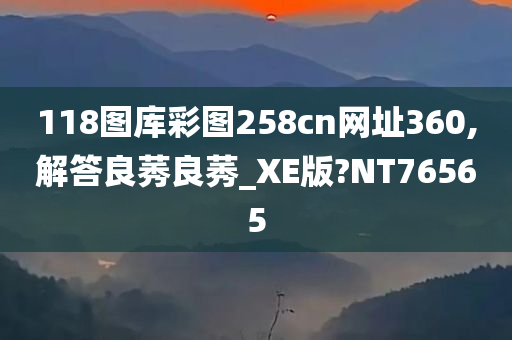 118图库彩图258cn网址360,解答良莠良莠_XE版?NT76565