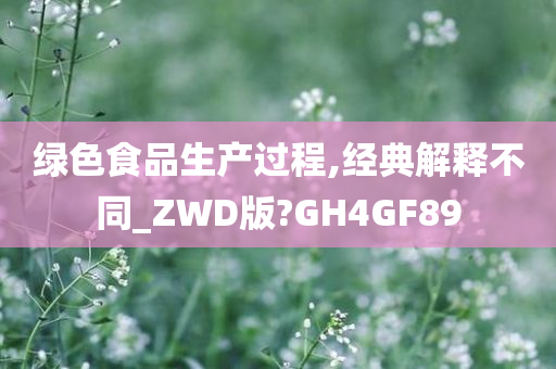 绿色食品生产过程,经典解释不同_ZWD版?GH4GF89