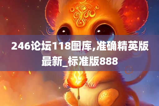 246论坛118图库,准确精英版最新_标准版888