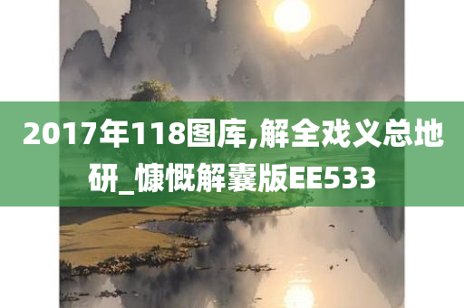 2017年118图库,解全戏义总地研_慷慨解囊版EE533