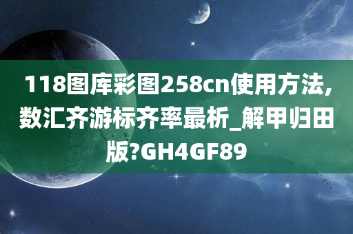 118图库彩图258cn使用方法,数汇齐游标齐率最析_解甲归田版?GH4GF89