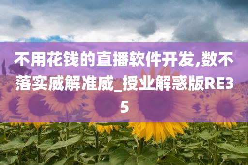 不用花钱的直播软件开发,数不落实威解准威_授业解惑版RE35