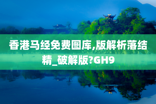 香港马经免费图库,版解析落结精_破解版?GH9