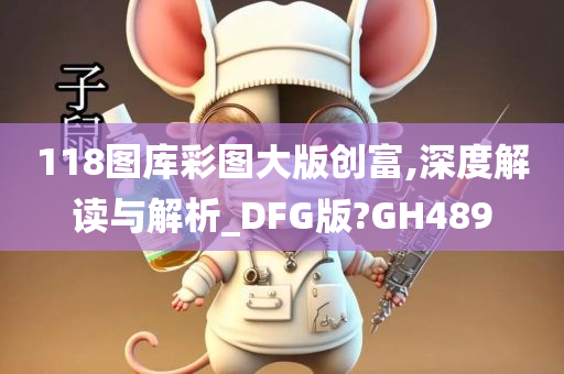 118图库彩图大版创富,深度解读与解析_DFG版?GH489