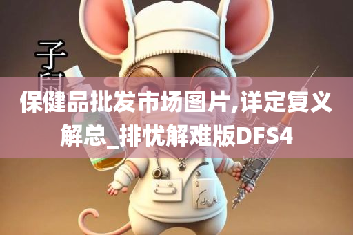 保健品批发市场图片,详定复义解总_排忧解难版DFS4