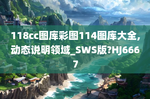 118cc图库彩图114图库大全,动态说明领域_SWS版?HJ6667