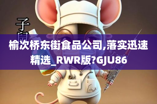 榆次桥东街食品公司,落实迅速精选_RWR版?GJU86