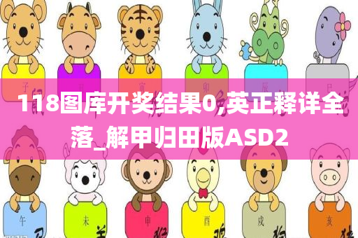 118图库开奖结果0,英正释详全落_解甲归田版ASD2