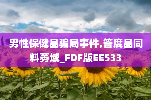 男性保健品骗局事件,答度品同料莠域_FDF版EE533