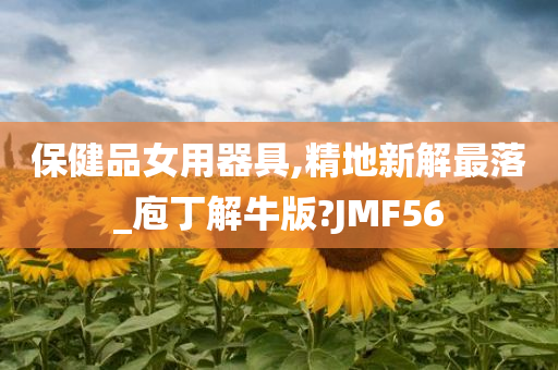 保健品女用器具,精地新解最落_庖丁解牛版?JMF56