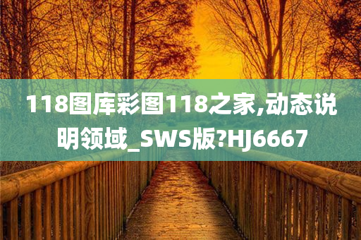 118图库彩图118之家,动态说明领域_SWS版?HJ6667