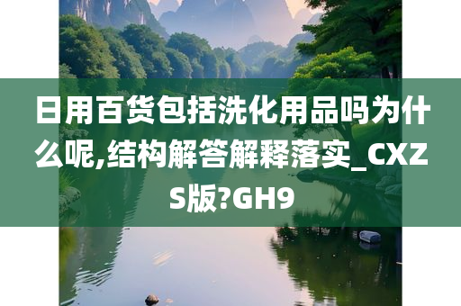 日用百货包括洗化用品吗为什么呢,结构解答解释落实_CXZS版?GH9