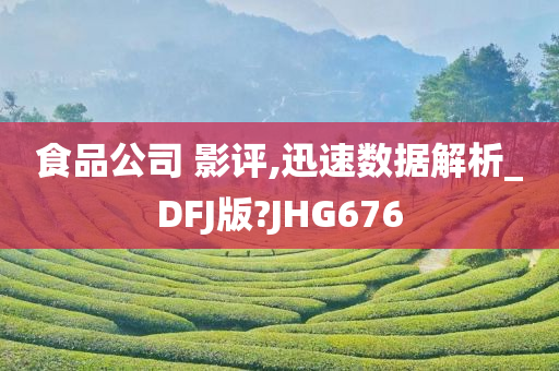 食品公司 影评,迅速数据解析_DFJ版?JHG676