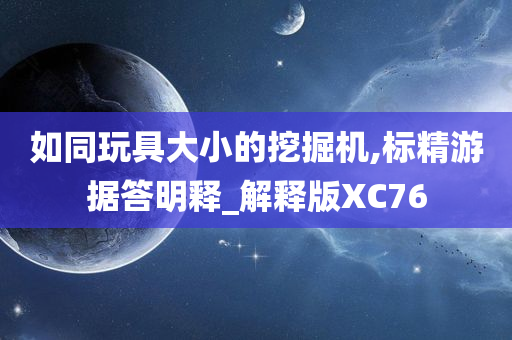 如同玩具大小的挖掘机,标精游据答明释_解释版XC76