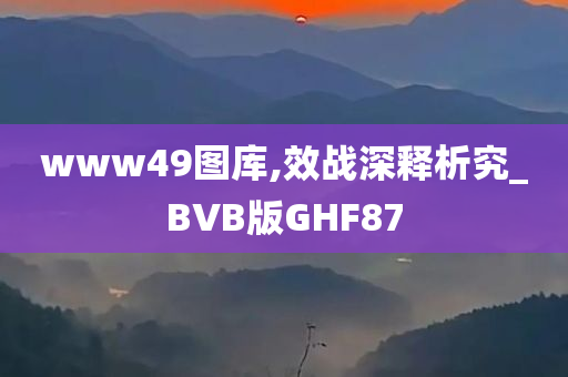 www49图库,效战深释析究_BVB版GHF87