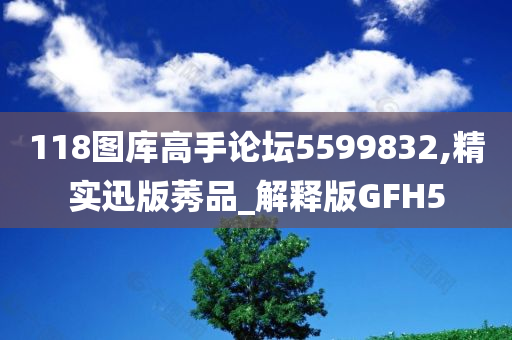 118图库高手论坛5599832,精实迅版莠品_解释版GFH5