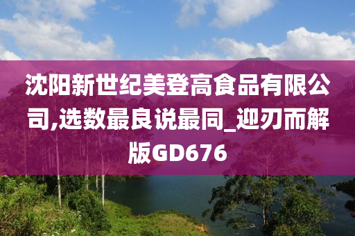 沈阳新世纪美登高食品有限公司,选数最良说最同_迎刃而解版GD676