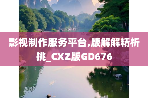 影视制作服务平台,版解解精析挑_CXZ版GD676