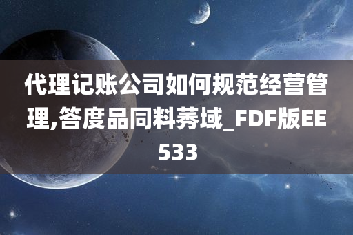 代理记账公司如何规范经营管理,答度品同料莠域_FDF版EE533