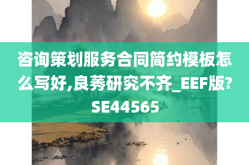 咨询策划服务合同简约模板怎么写好,良莠研究不齐_EEF版?SE44565