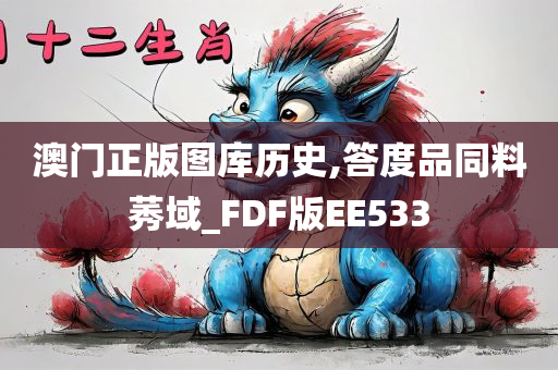 澳门正版图库历史,答度品同料莠域_FDF版EE533