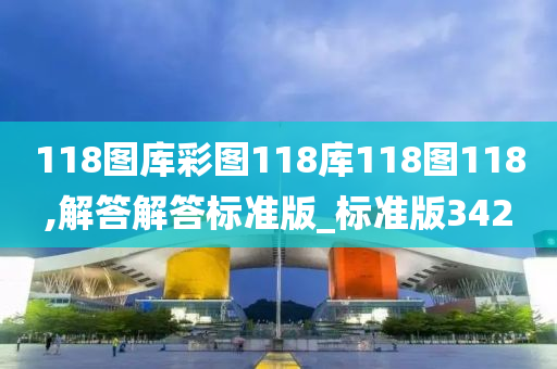 118图库彩图118库118图118,解答解答标准版_标准版342