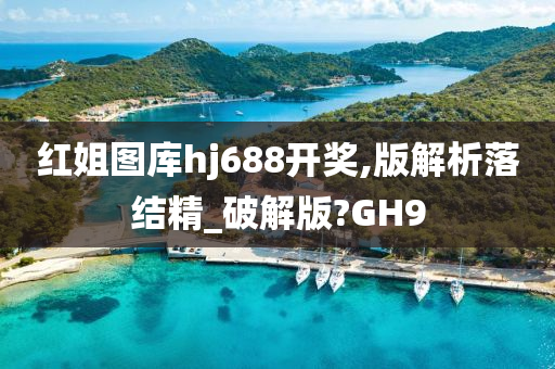 红姐图库hj688开奖,版解析落结精_破解版?GH9