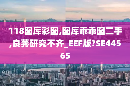 118图库彩图,图库乖乖图二手,良莠研究不齐_EEF版?SE44565