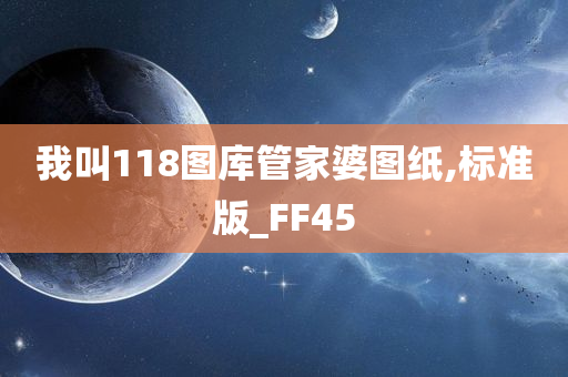 我叫118图库管家婆图纸,标准版_FF45