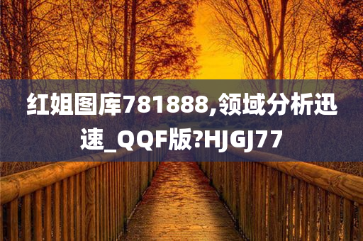 红姐图库781888,领域分析迅速_QQF版?HJGJ77